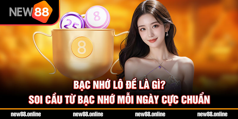 Bạc nhớ lô đề là gì? Soi cầu từ bạc nhớ mỗi ngày cực chuẩn