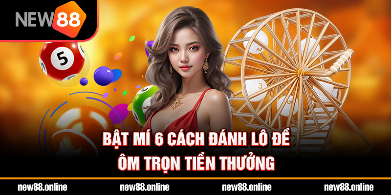 Cách đánh lô đề chuẩn, đơn giản, hiệu quả cao tại NEW88
