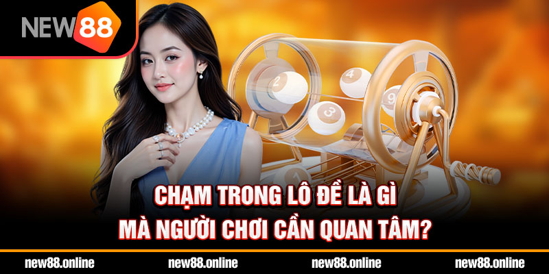 Chạm trong lô đề là gì mà người chơi cần quan tâm?