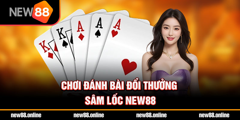 Chơi đánh bài đổi thưởng Sâm lốc NEW88