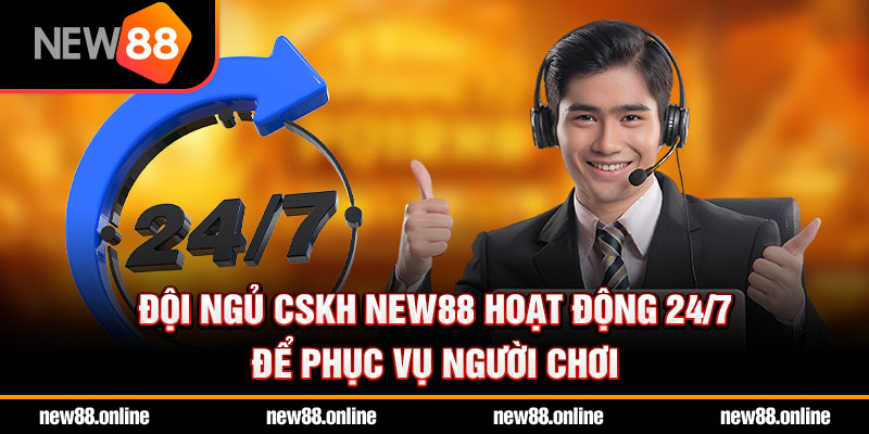 Đội ngủ cskh NEW88 hoạt động 24/7 để phục vụ người chơi