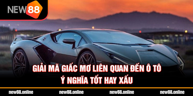 Giải mã giấc mơ liên quan đến ô tô – Ý nghĩa tốt hay xấu