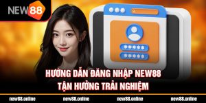 Hướng dẫn đăng nhập NEW88 tận hưởng trải nghiệm