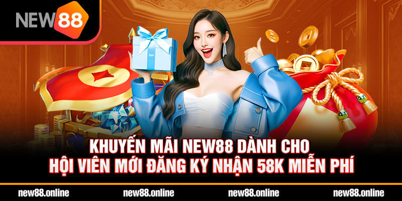 Khuyến mãi NEW88 dành cho hội viên mới đăng ký nhận 58K miễn phí