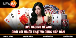 Live casino NEW88 chơi với người thật vô cùng hấp dẫn