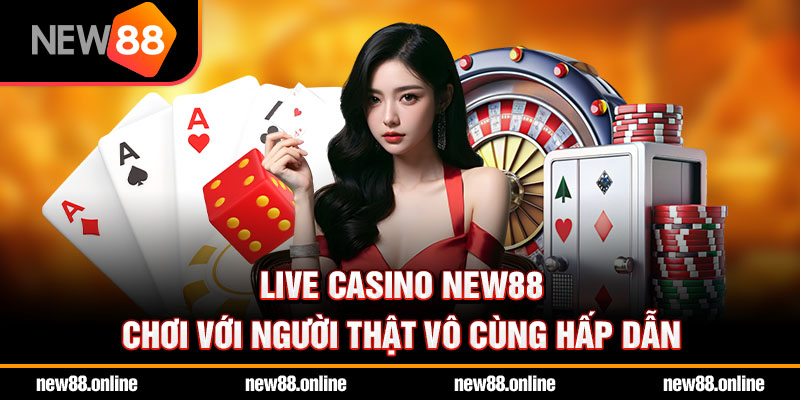 Live casino NEW88 chơi với người thật vô cùng hấp dẫn