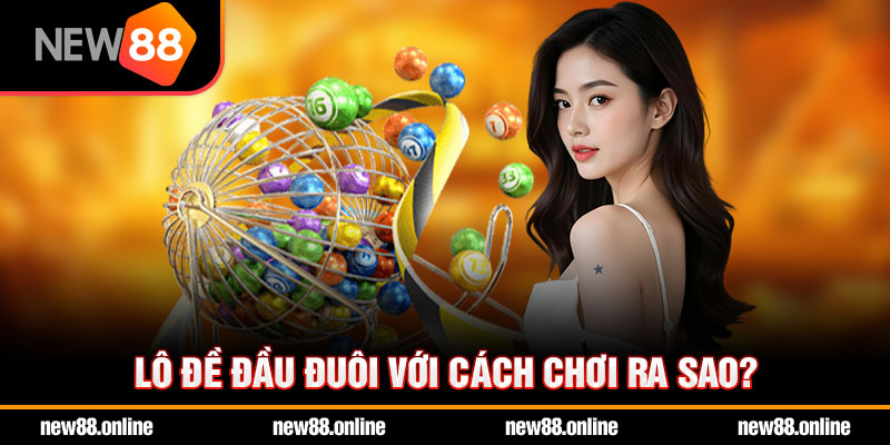 Lô đề đầu đuôi với cách chơi ra sao?