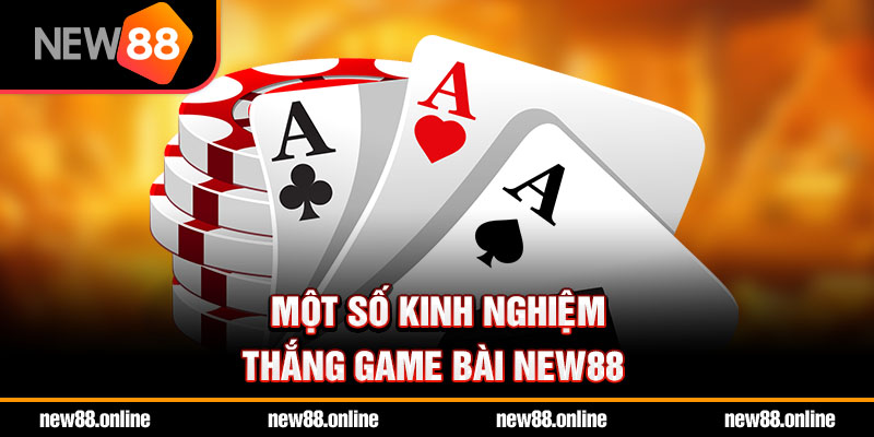 Một số kinh nghiệm thắng game bài NEW88
