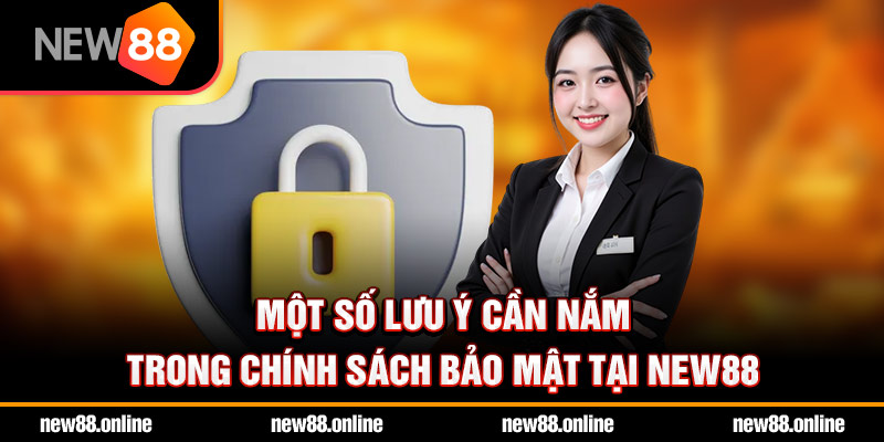 Một số lưu ý cần nắm trong chính sách bảo mật tại NEW88