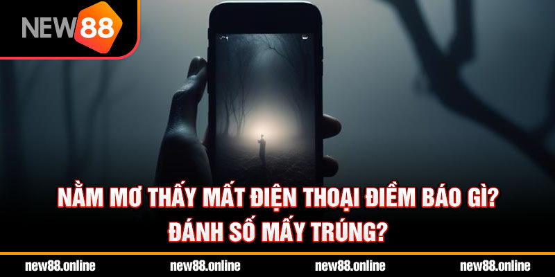 Nằm mơ thấy mất điện thoại là điềm báo gì và có ý nghĩa ra sao?