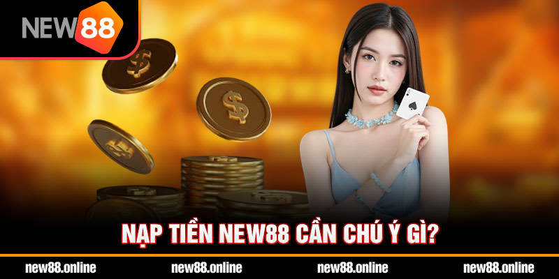 Nạp tiền NEW88 cần chú ý gì?
