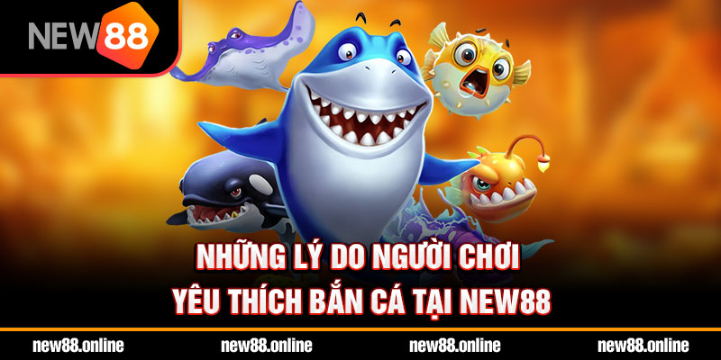 Những lý do người chơi yêu thích bắn cá tại NEW88