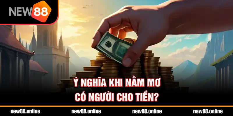 Ý nghĩa khi nằm mơ có người cho tiền?