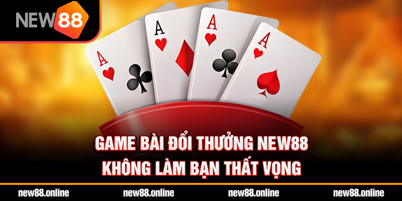 game bài đổi thưởng new88 khong làm bạn thất vọng